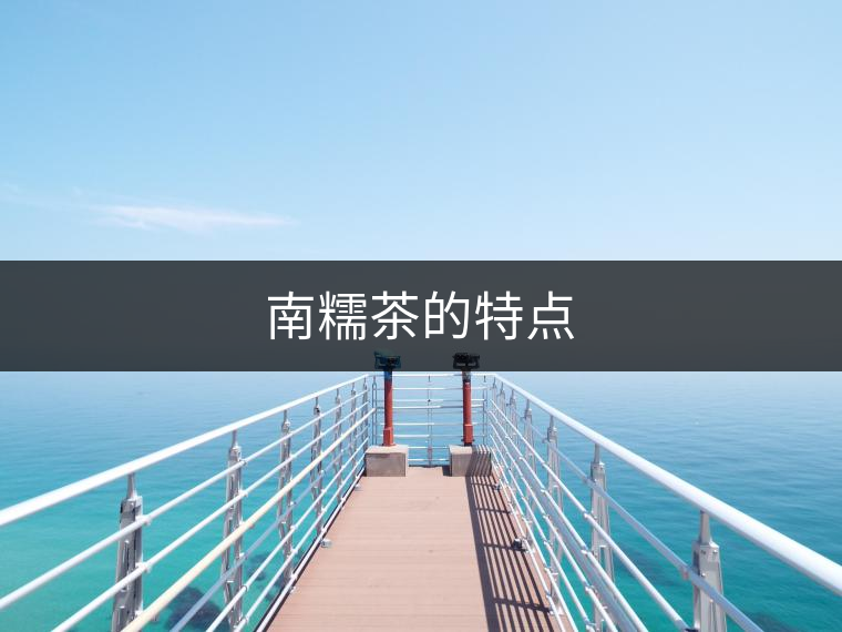 南糯茶的特點(diǎn) 南糯茶的特點(diǎn)