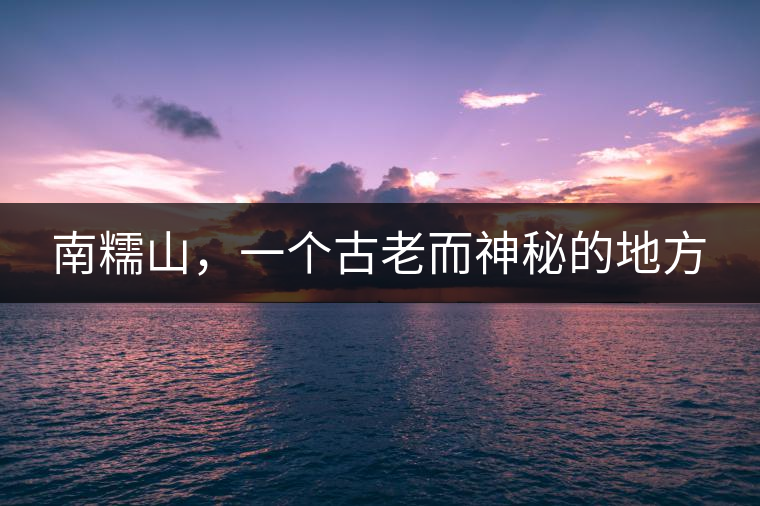 南糯山，一個(gè)古老而神秘的地方
