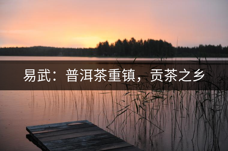 易武：普洱茶重鎮(zhèn)，貢茶之鄉(xiāng)