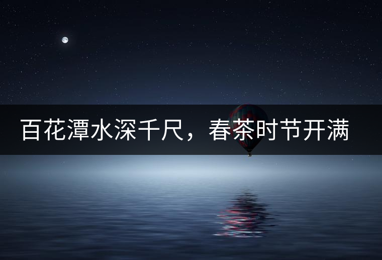 百花潭水深千尺，春茶時節(jié)開滿山