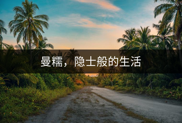 曼糯，隱士般的生活