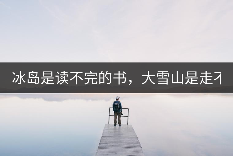 冰島是讀不完的書，大雪山是走不完的路！