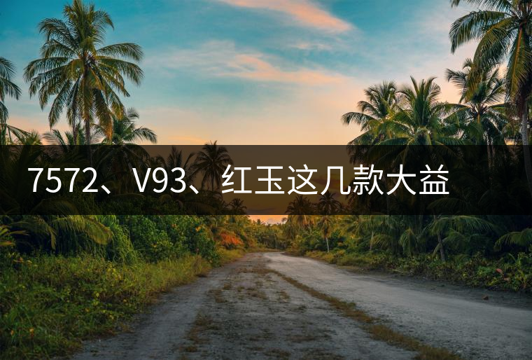 7572、V93、紅玉這幾款大益熟茶在近期零售市場(chǎng)前景如何？
