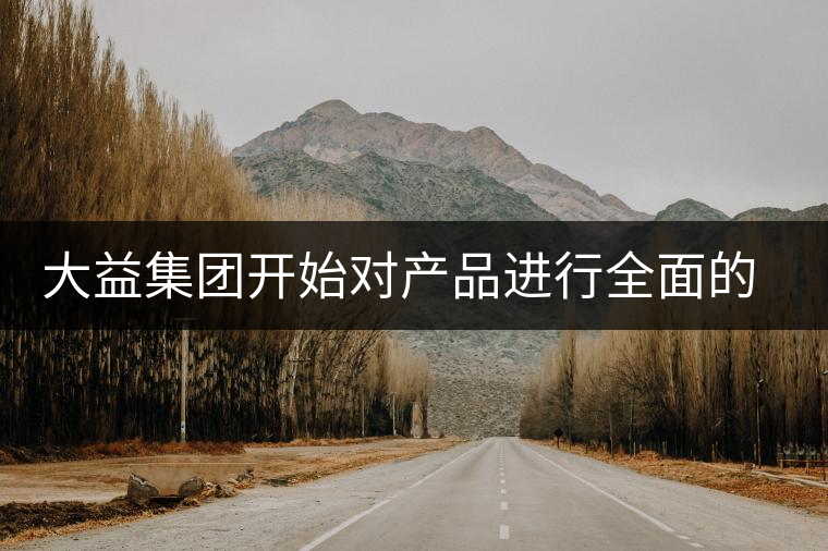 大益集團開始對產(chǎn)品進行全面的升級？