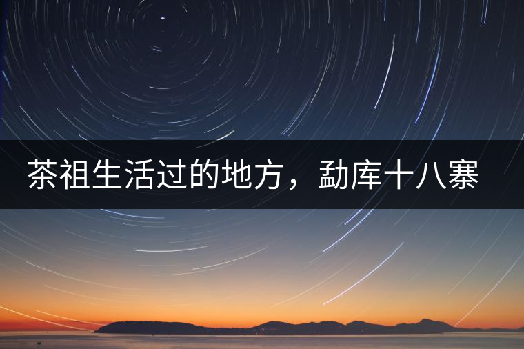 茶祖生活過的地方，勐庫十八寨之公弄村