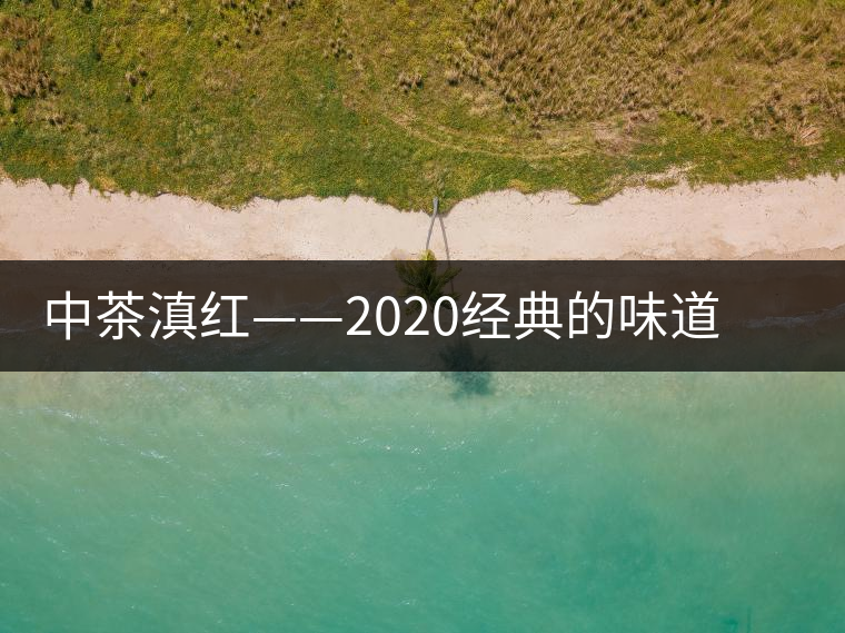 中茶滇紅——2020經(jīng)典的味道，滋味濃烈、香氣馥郁