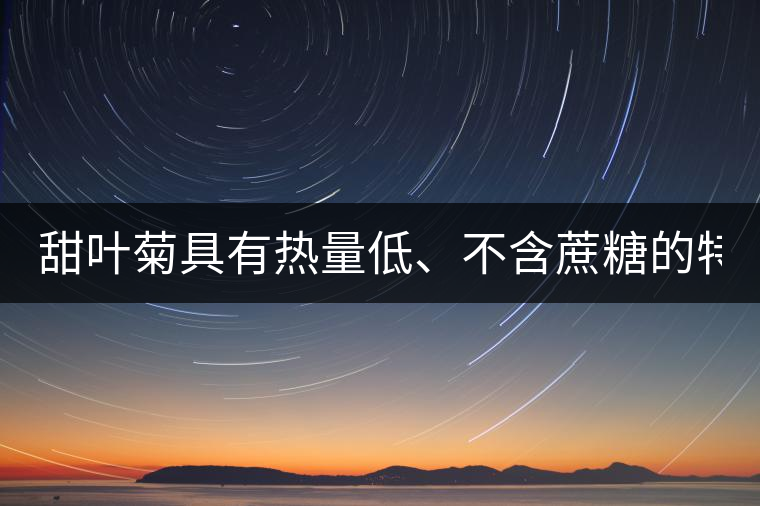 甜葉菊具有熱量低、不含蔗糖的特點(diǎn)！