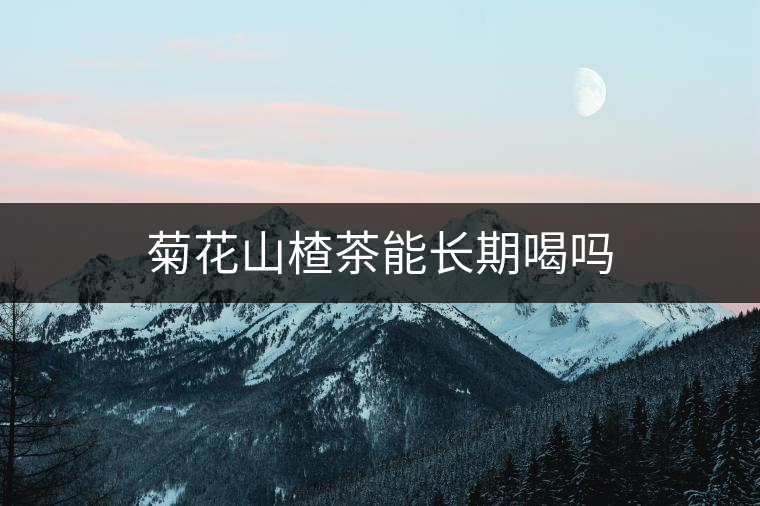 菊花山楂茶能長期喝嗎 菊花山楂茶能長期喝嗎
