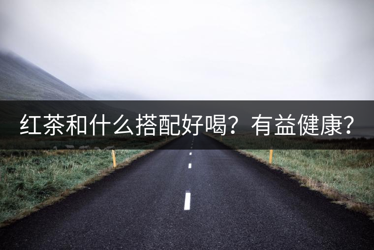 紅茶和什么搭配好喝？有益健康？