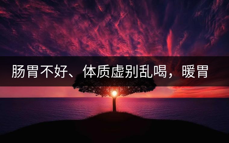 腸胃不好、體質(zhì)虛別亂喝，暖胃看這幾種茶