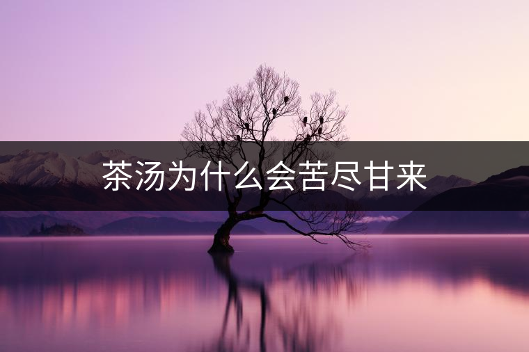 茶湯為什么會(huì)苦盡甘來(lái) 茶湯為什么會(huì)苦盡甘來(lái)
