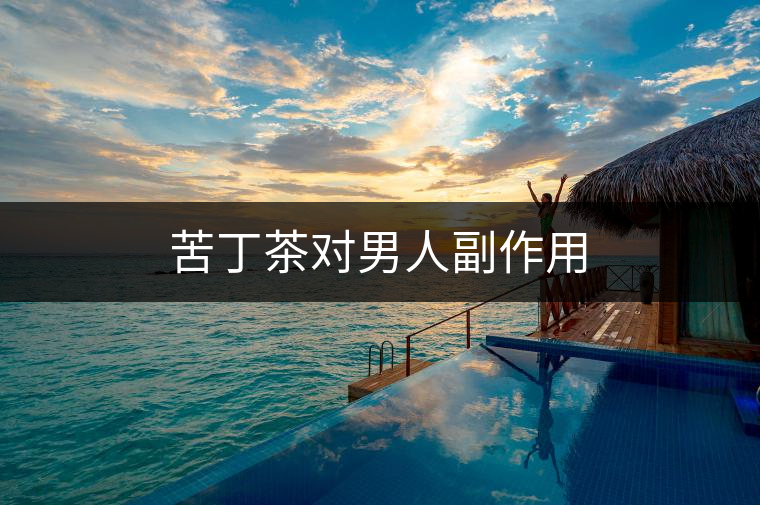 苦丁茶對(duì)男人副作用 苦丁茶對(duì)男人副作用