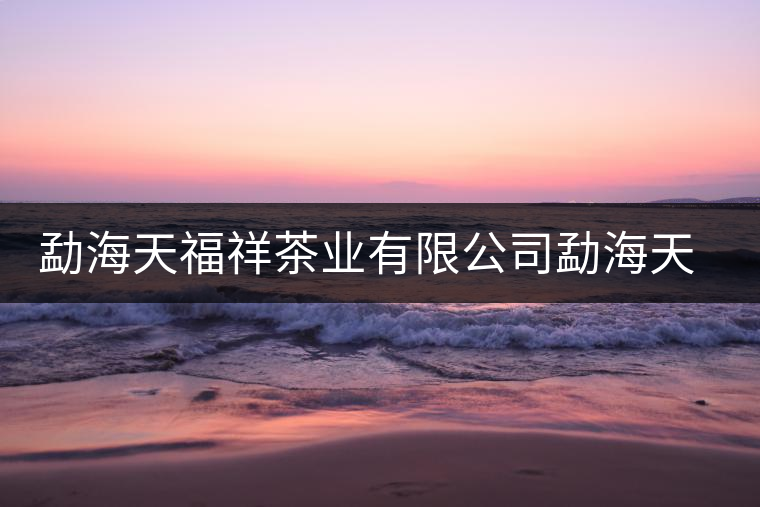 勐海天福祥茶業(yè)有限公司勐海天福祥茶廠簡介