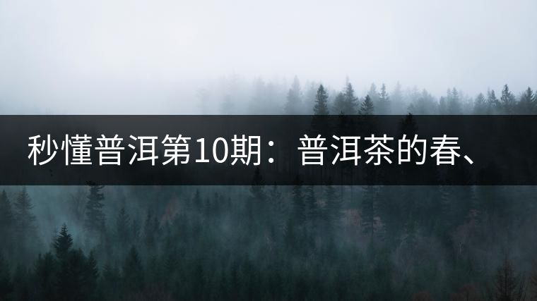 秒懂普洱第10期：普洱茶的春、夏、秋茶，時間上是怎樣劃分的?