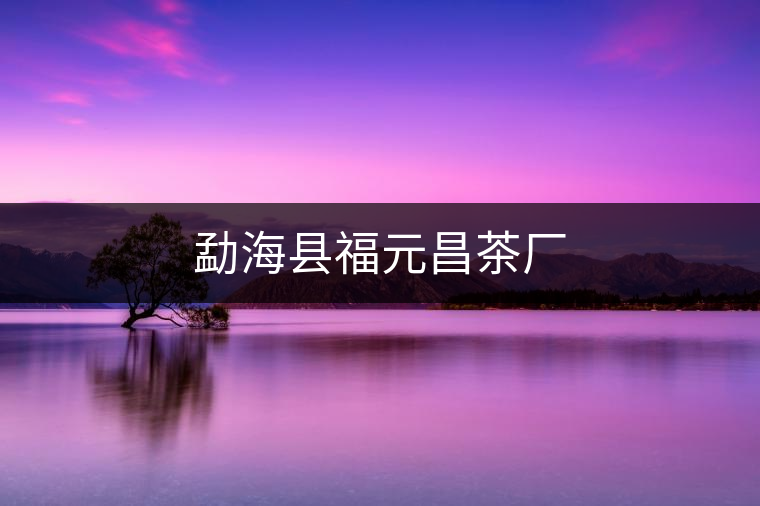 勐??h福元昌茶廠 勐??h福元昌茶廠