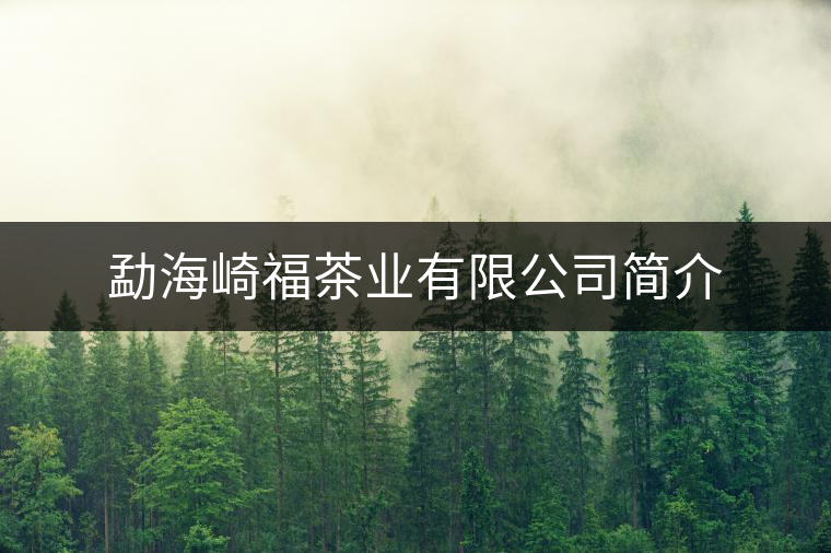 勐海崎福茶業(yè)有限公司簡介