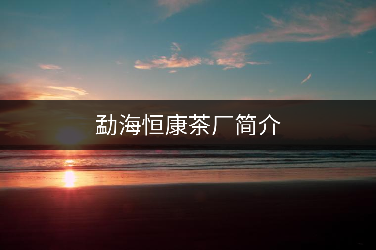 勐海恒康茶廠簡(jiǎn)介 勐海恒康茶廠簡(jiǎn)介