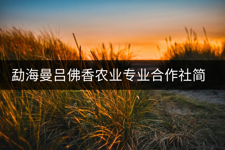 勐海曼呂佛香農(nóng)業(yè)專業(yè)合作社簡介 勐海曼呂佛香農(nóng)業(yè)專業(yè)合作社簡介