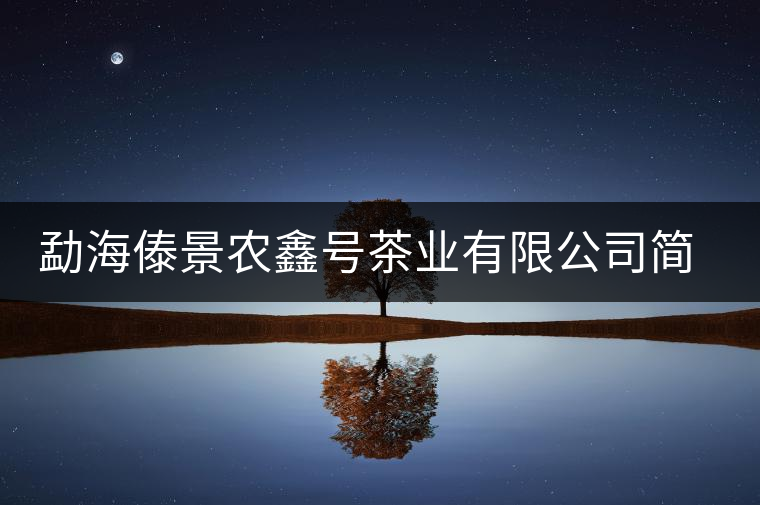 勐海傣景農(nóng)鑫號(hào)茶業(yè)有限公司簡(jiǎn)介 勐海傣景農(nóng)鑫號(hào)茶業(yè)有限公司簡(jiǎn)介