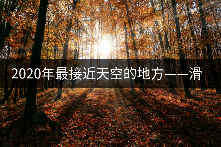 2020年最接近天空的地方——滑竹梁子。-易武中聘號(hào)