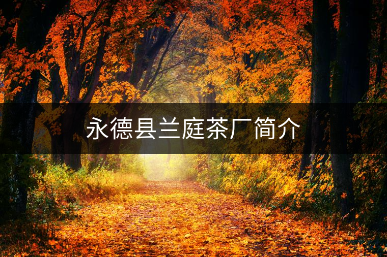 永德縣蘭庭茶廠簡(jiǎn)介 永德縣蘭庭茶廠簡(jiǎn)介