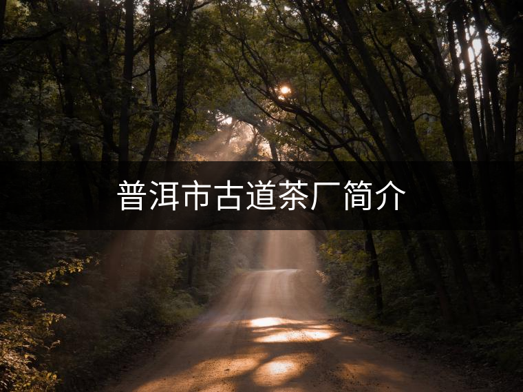 普洱市古道茶廠簡介 普洱市古道茶廠簡介