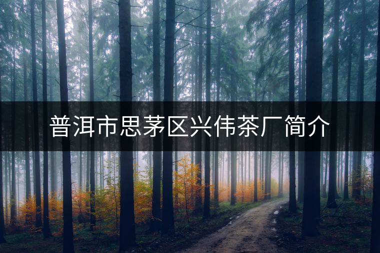 普洱市思茅區(qū)興偉茶廠簡介 普洱市思茅區(qū)興偉茶廠簡介