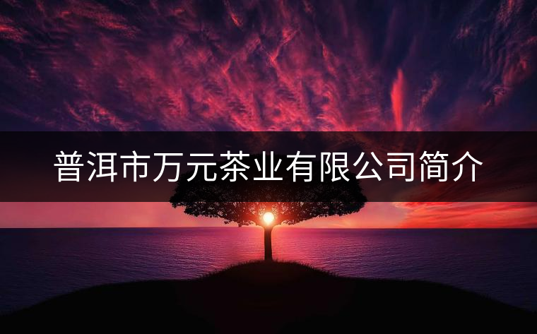 普洱市萬(wàn)元茶業(yè)有限公司簡(jiǎn)介