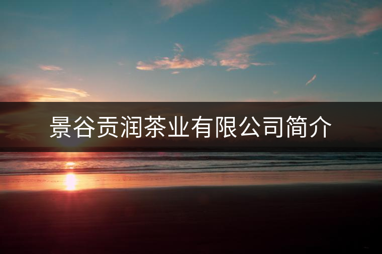 景谷貢潤(rùn)茶業(yè)有限公司簡(jiǎn)介 景谷貢潤(rùn)茶業(yè)有限公司簡(jiǎn)介