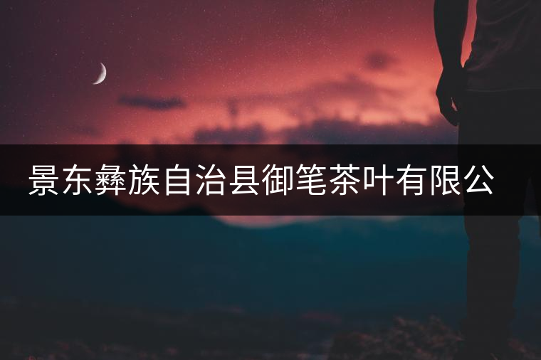 景東彝族自治縣御筆茶葉有限公司簡(jiǎn)介 景東彝族自治縣御筆茶葉有限公司簡(jiǎn)介