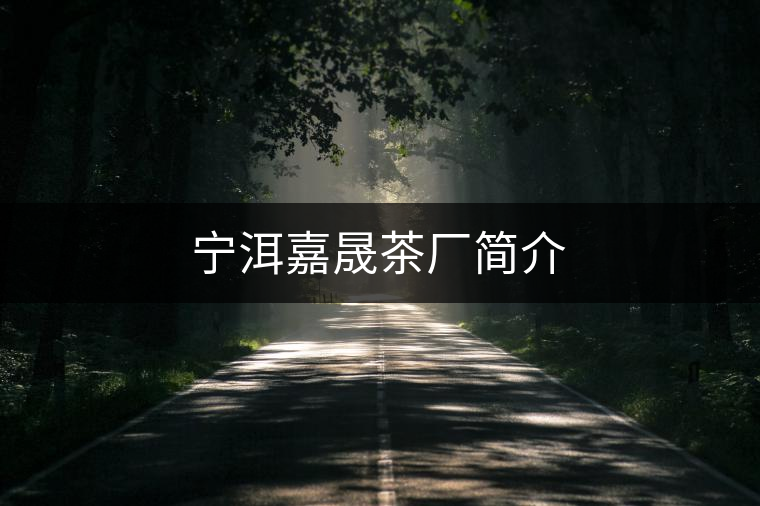 寧洱嘉晟茶廠簡(jiǎn)介 寧洱嘉晟茶廠簡(jiǎn)介