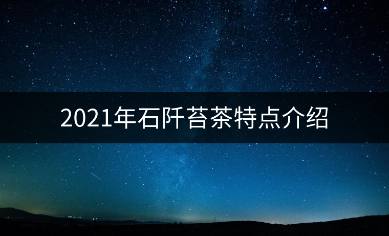 2021年石阡苔茶特點介紹 2021年石阡苔茶特點介紹