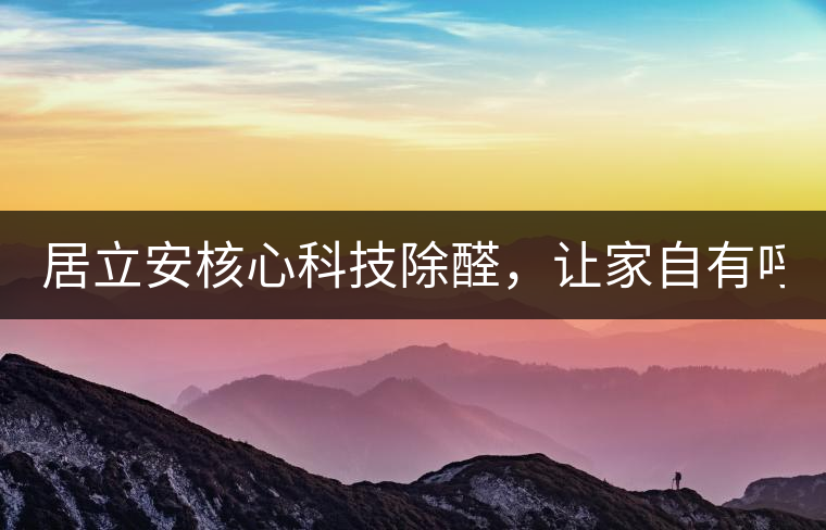 居立安核心科技除醛，讓家自有呼吸！