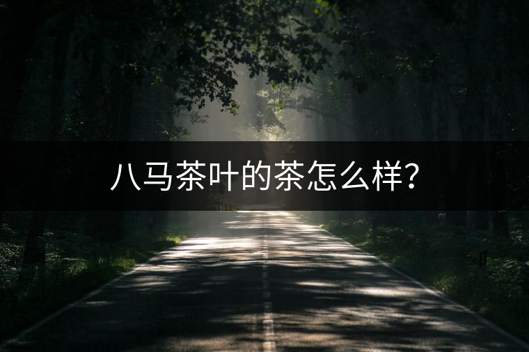 八馬茶葉的茶怎么樣？