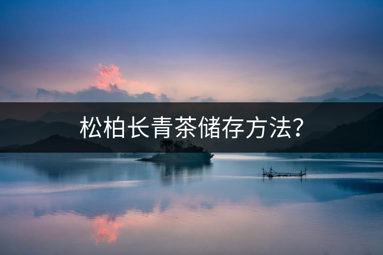 松柏長(zhǎng)青茶儲(chǔ)存方法？
