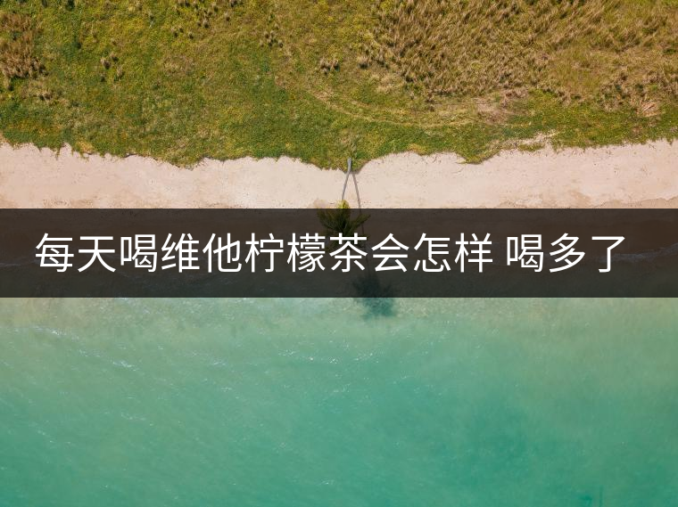 每天喝維他檸檬茶會(huì)怎樣 喝多了有害嗎 每天喝維他檸檬茶會(huì)怎樣 喝多了有害嗎