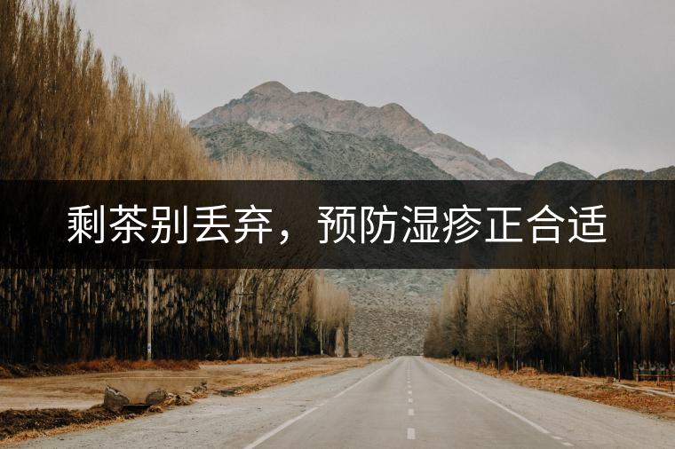 剩茶別丟棄，預防濕疹正合適