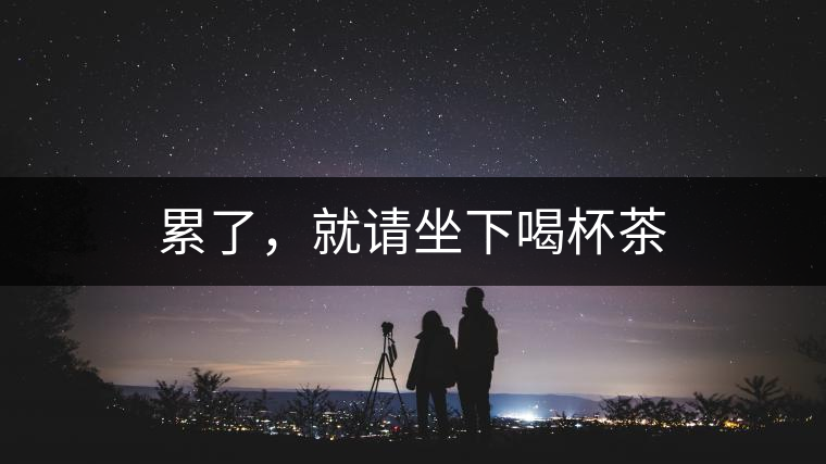 累了，就請(qǐng)坐下喝杯茶