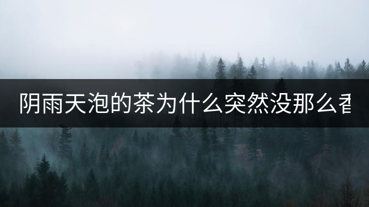 陰雨天泡的茶為什么突然沒(méi)那么香了！