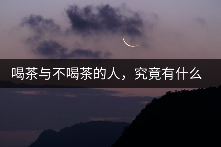 喝茶與不喝茶的人，究竟有什么差別？