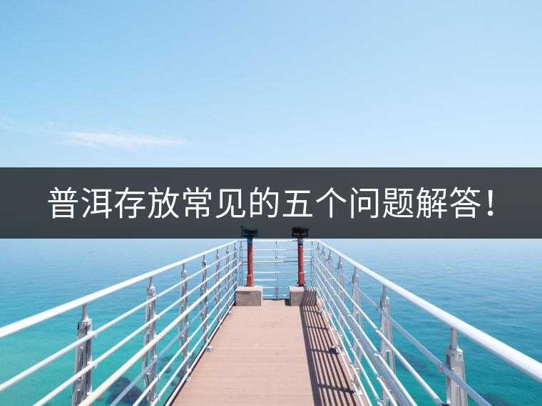 普洱存放常見的五個(gè)問題解答！