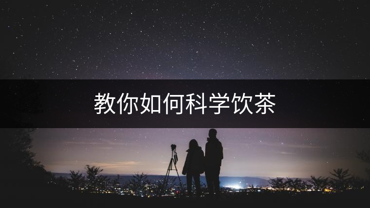 教你如何科學(xué)飲茶 教你如何科學(xué)飲茶