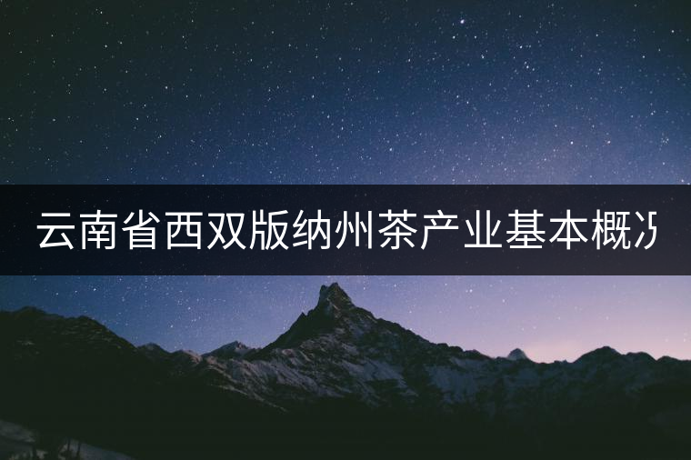 云南省西雙版納州茶產(chǎn)業(yè)基本概況(上篇) 云南省西雙版納州茶產(chǎn)業(yè)基本概況(上篇)