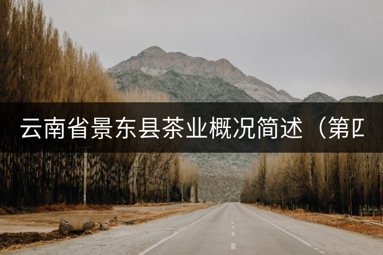 云南省景東縣茶業(yè)概況簡(jiǎn)述(第四章) 云南省景東縣茶業(yè)概況簡(jiǎn)述(第四章)