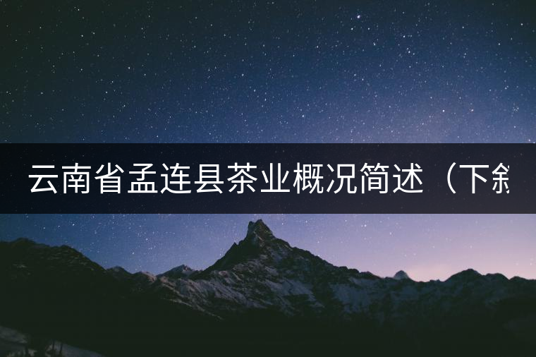 云南省孟連縣茶業(yè)概況簡(jiǎn)述(下敘) 云南省孟連縣茶業(yè)概況簡(jiǎn)述(下敘)