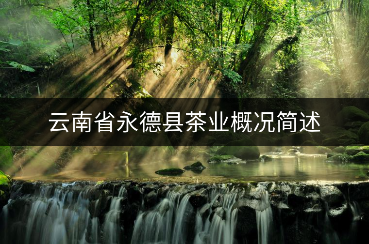 云南省永德縣茶業(yè)概況簡(jiǎn)述 云南省永德縣茶業(yè)概況簡(jiǎn)述