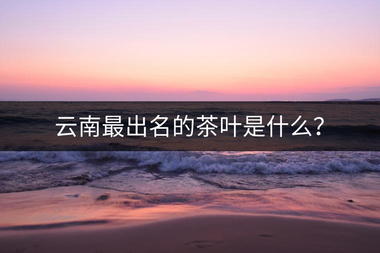 云南最出名的茶葉是什么？