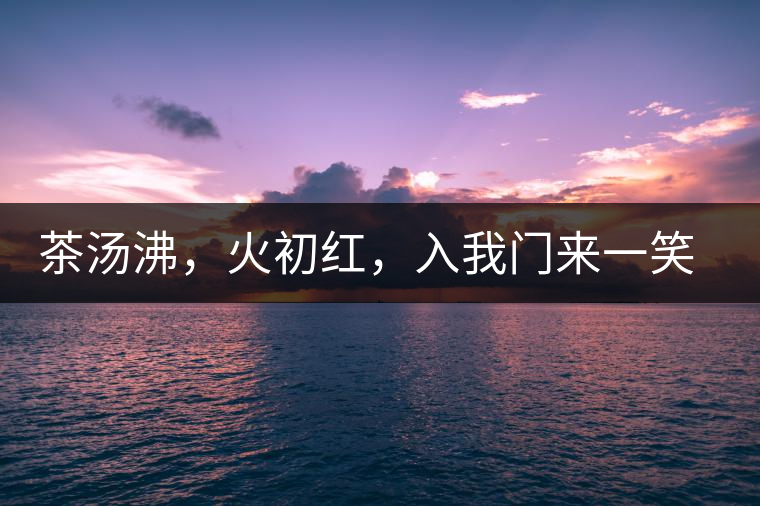 茶湯沸，火初紅，入我門來一笑逢