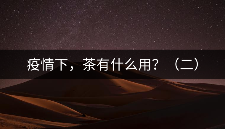 疫情下，茶有什么用？（二）