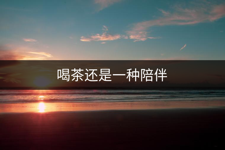 喝茶還是一種陪伴 喝茶還是一種陪伴